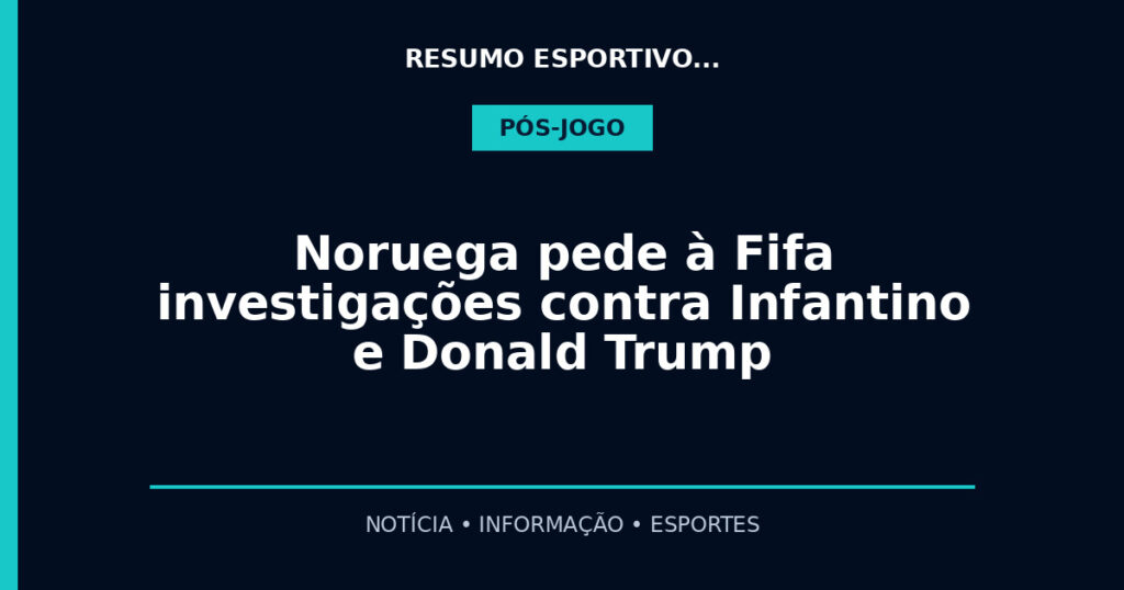 Noruega pede à Fifa investigações contra Infantino e Donald Trump