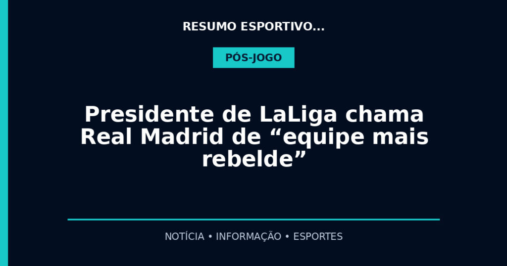 Presidente de LaLiga chama Real Madrid de “equipe mais rebelde”