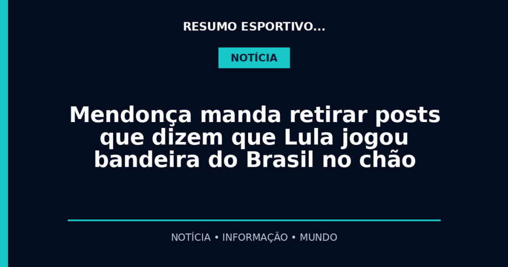 Mendonça manda retirar posts que dizem que Lula jogou bandeira do Brasil no chão