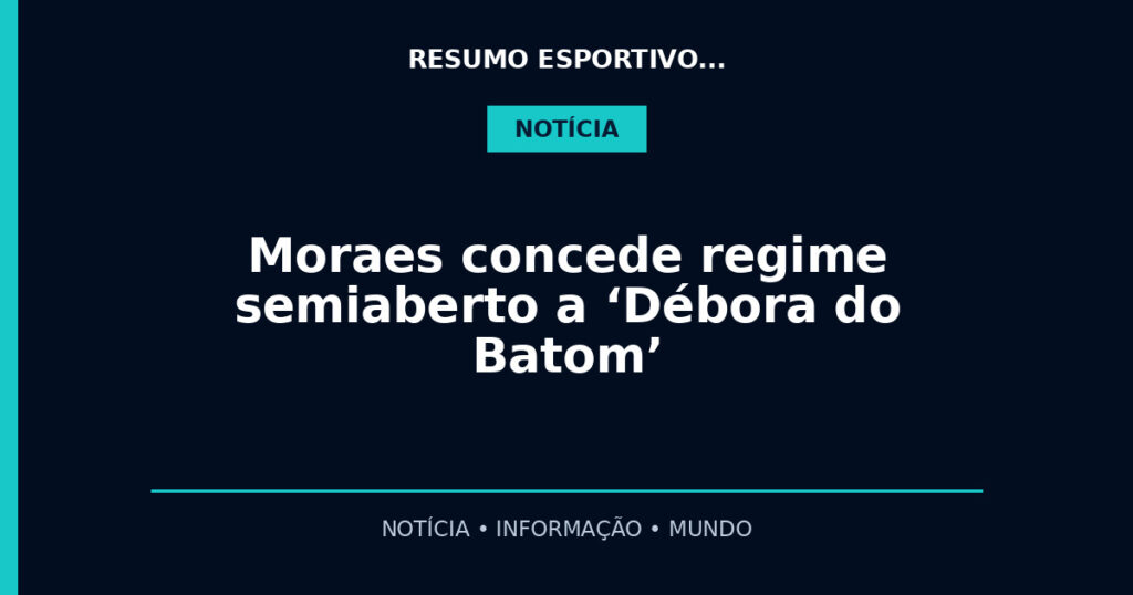 Moraes concede regime semiaberto a ‘Débora do Batom’