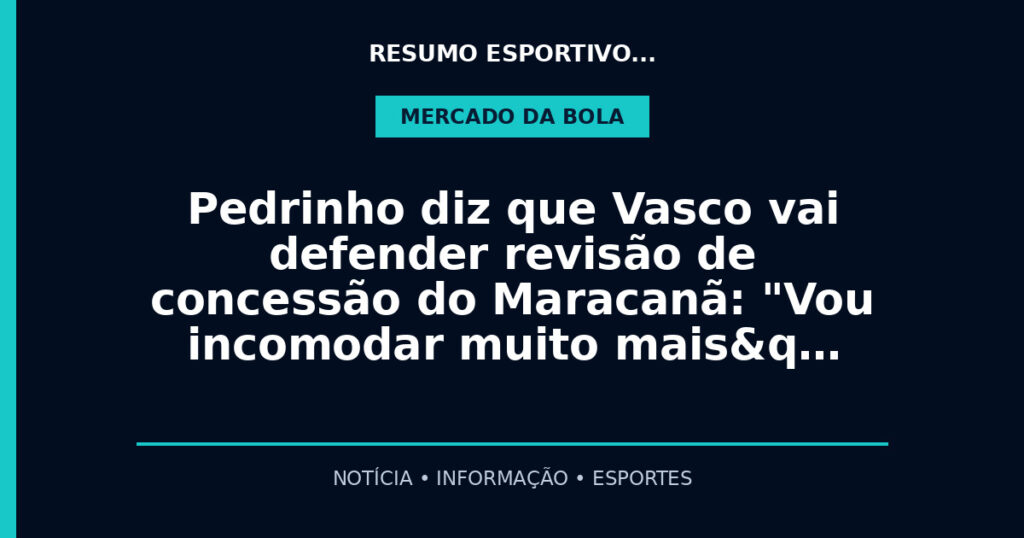 Pedrinho diz que Vasco vai defender revisão de concessão do Maracanã: "Vou incomodar muito mais&q…