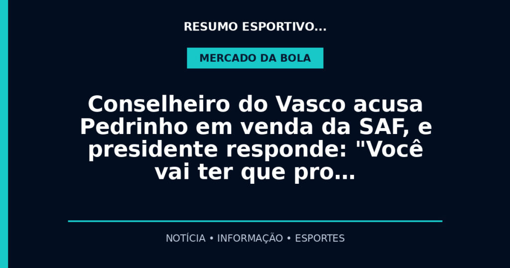 Conselheiro do Vasco acusa Pedrinho em venda da SAF, e presidente responde: "Você vai ter que pro…