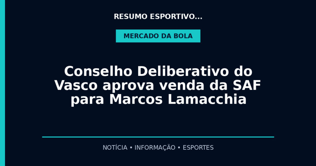 Conselho Deliberativo do Vasco aprova venda da SAF para Marcos Lamacchia
