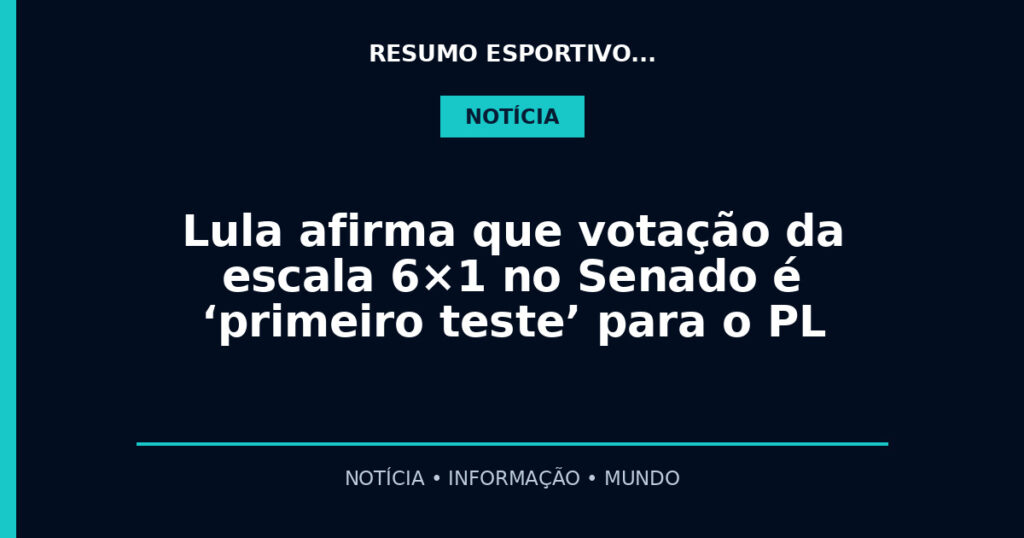 Lula afirma que votação da escala 6×1 no Senado é ‘primeiro teste’ para o PL