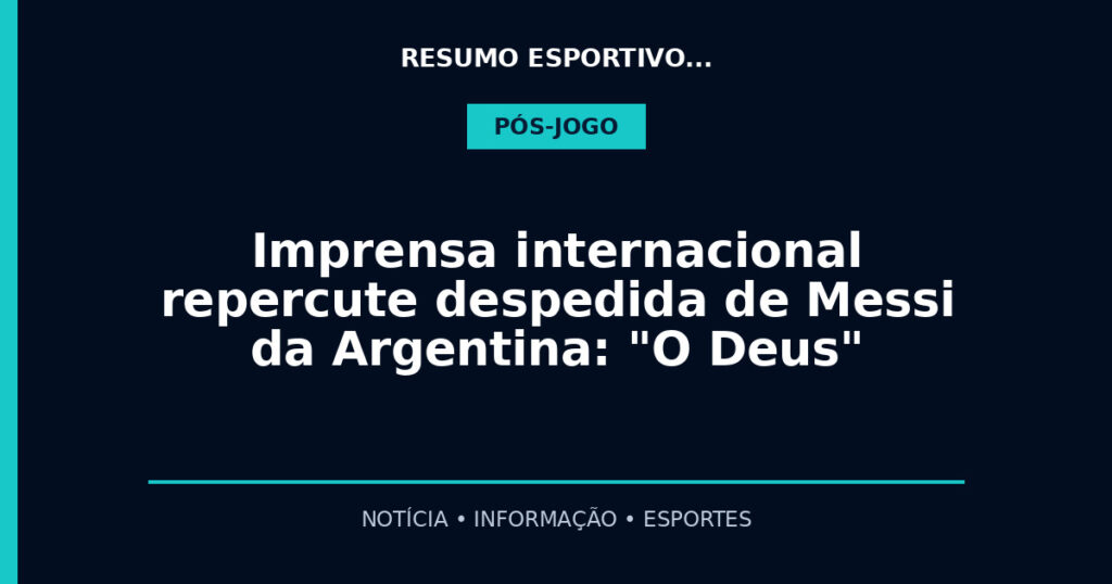 Imprensa internacional repercute despedida de Messi da Argentina: "O Deus"