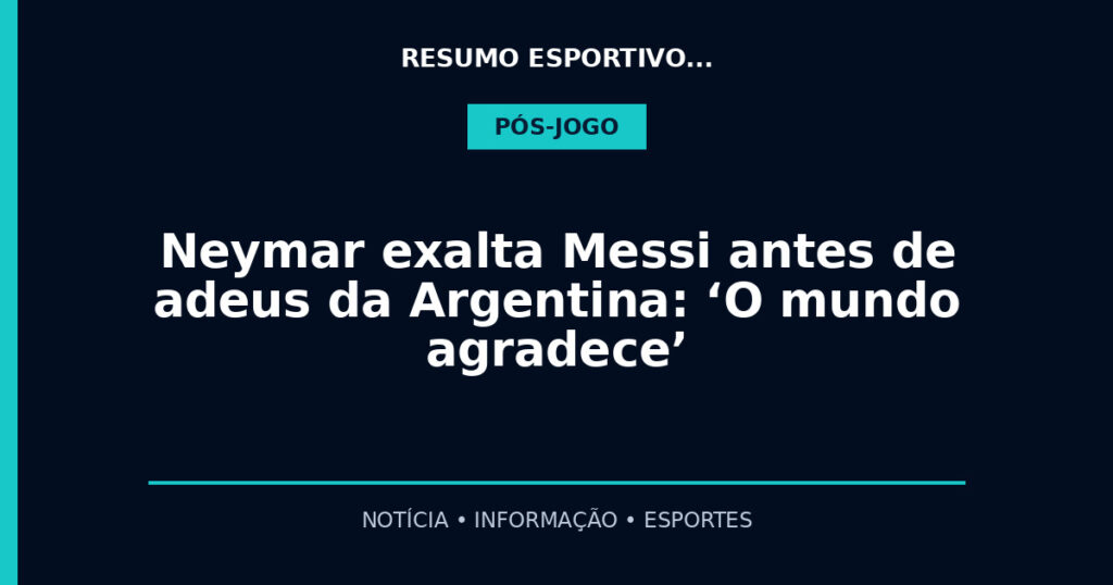 Neymar exalta Messi antes de adeus da Argentina: ‘O mundo agradece’