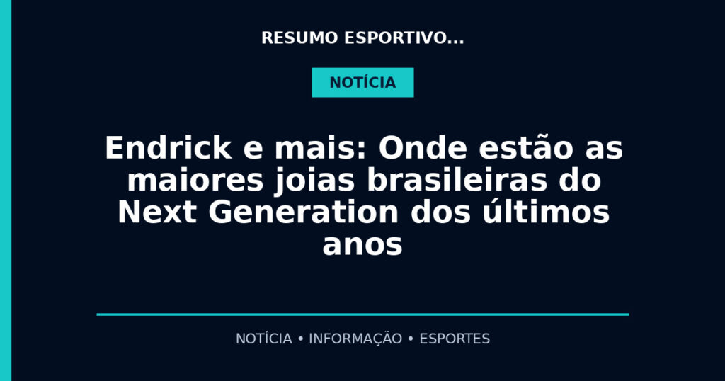 Endrick e mais: Onde estão as maiores joias brasileiras do Next Generation dos últimos anos