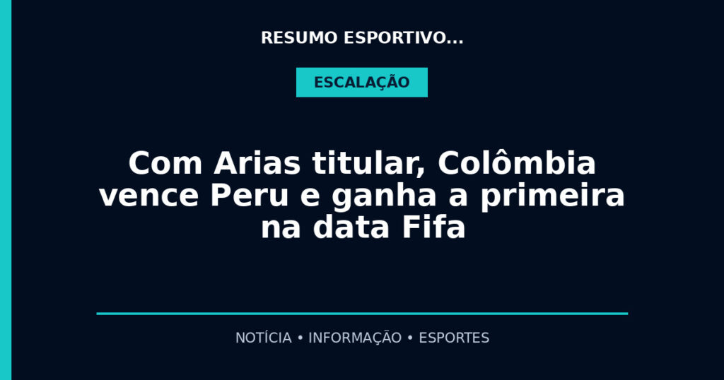 Com Arias titular, Colômbia vence Peru e ganha a primeira na data Fifa