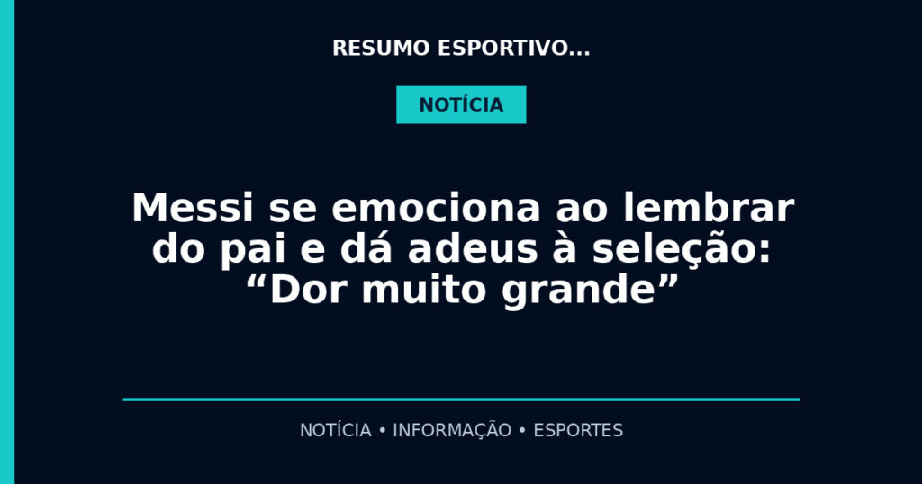 Messi se emociona ao lembrar do pai e dá adeus à seleção: “Dor muito grande”