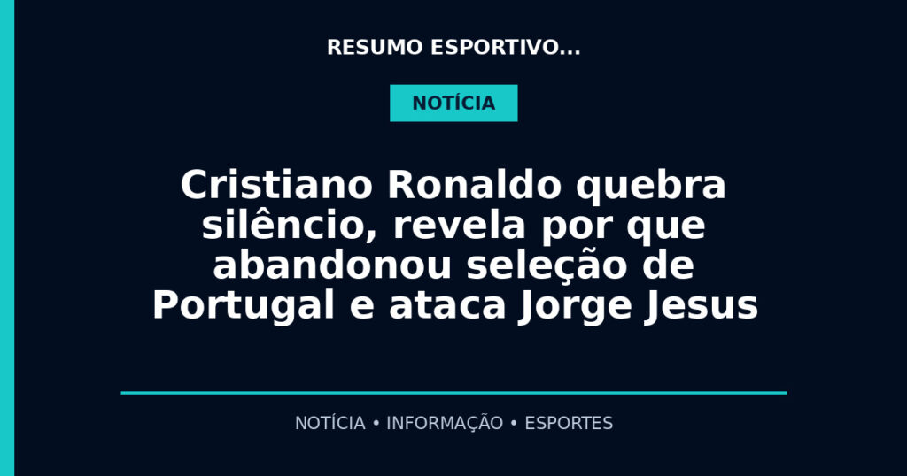 Cristiano Ronaldo quebra silêncio, revela por que abandonou seleção de Portugal e ataca Jorge Jesus