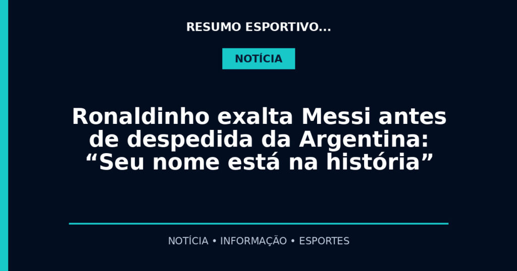 Ronaldinho exalta Messi antes de despedida da Argentina: “Seu nome está na história”