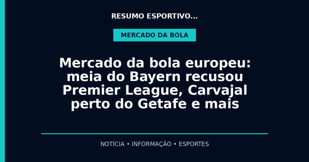 Mercado da bola europeu: meia do Bayern recusou Premier League, Carvajal perto do Getafe e mais