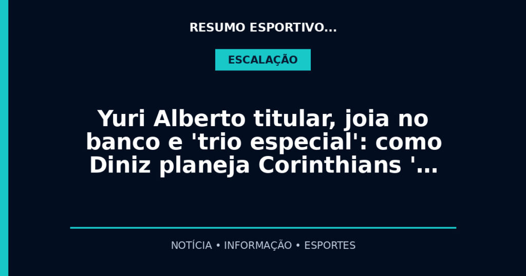 Yuri Alberto titular, joia no banco e 'trio especial': como Diniz planeja Corinthians '…