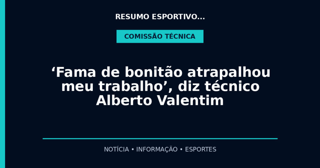‘Fama de bonitão atrapalhou meu trabalho’, diz técnico Alberto Valentim