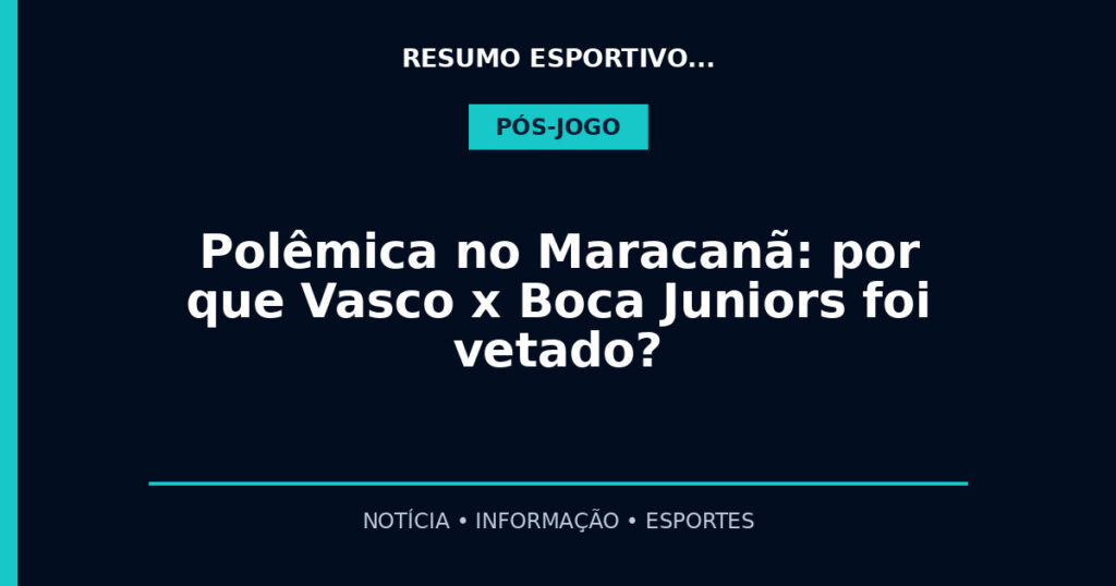 Polêmica no Maracanã: por que Vasco x Boca Juniors foi vetado?