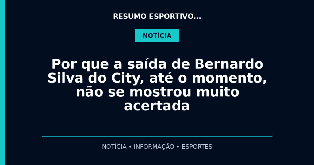 Por que a saída de Bernardo Silva do City, até o momento, não se mostrou muito acertada