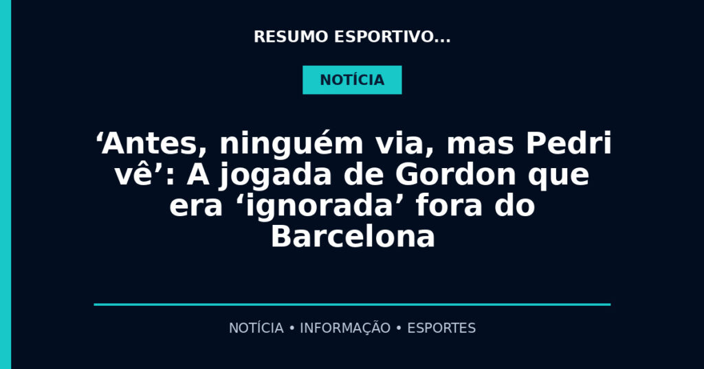‘Antes, ninguém via, mas Pedri vê’: A jogada de Gordon que era ‘ignorada’ fora do Barcelona