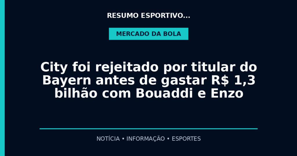 City foi rejeitado por titular do Bayern antes de gastar R$ 1,3 bilhão com Bouaddi e Enzo