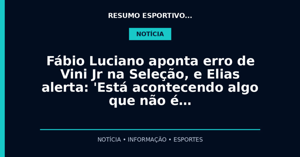 Fábio Luciano aponta erro de Vini Jr na Seleção, e Elias alerta: 'Está acontecendo algo que não é…
