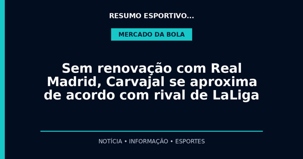 Sem renovação com Real Madrid, Carvajal se aproxima de acordo com rival de LaLiga