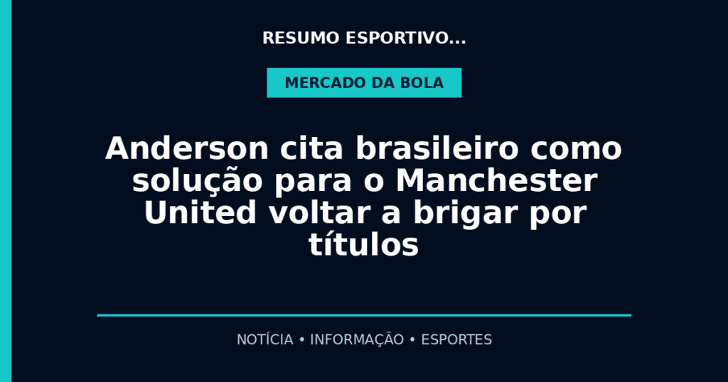Anderson cita brasileiro como solução para o Manchester United voltar a brigar por títulos