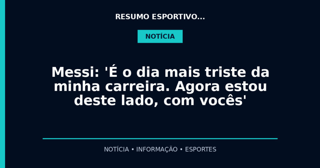 Messi: 'É o dia mais triste da minha carreira. Agora estou deste lado, com vocês'