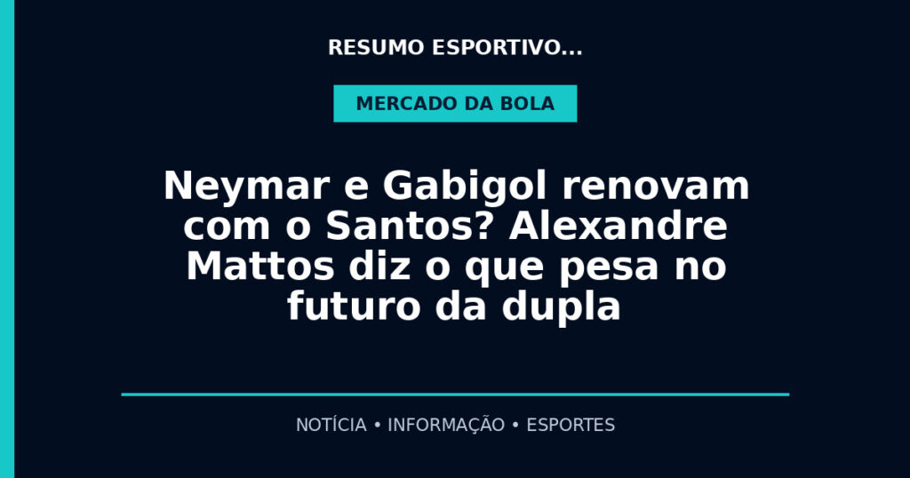 Neymar e Gabigol renovam com o Santos? Alexandre Mattos diz o que pesa no futuro da dupla