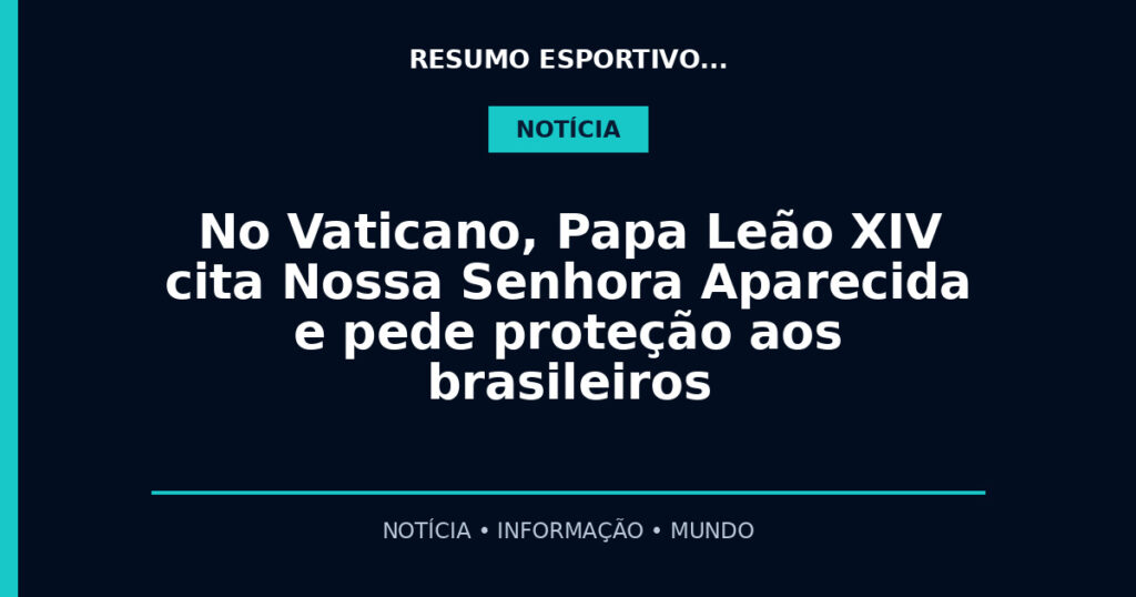 No Vaticano, Papa Leão XIV cita Nossa Senhora Aparecida e pede proteção aos brasileiros