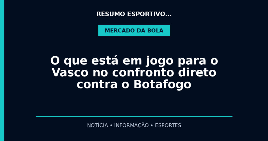 O que está em jogo para o Vasco no confronto direto contra o Botafogo