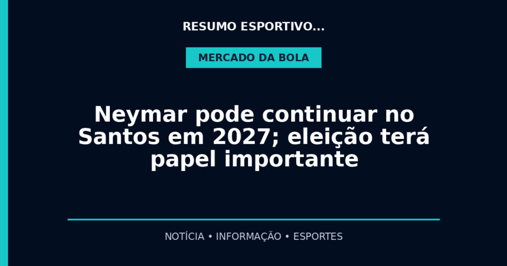 Neymar pode continuar no Santos em 2027; eleição terá papel importante