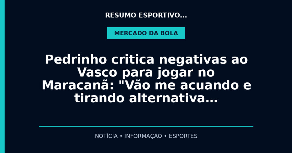Pedrinho critica negativas ao Vasco para jogar no Maracanã: "Vão me acuando e tirando alternativa…
