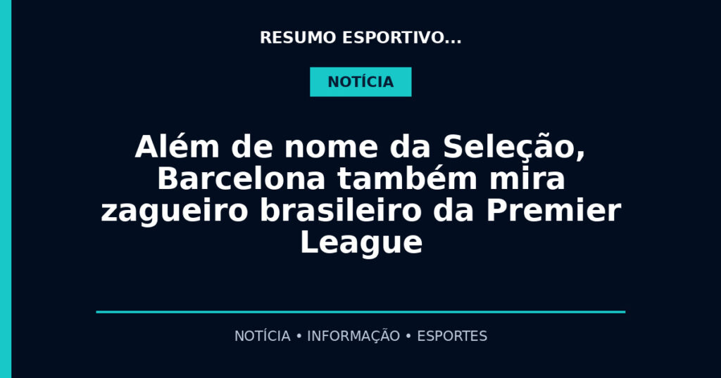 Além de nome da Seleção, Barcelona também mira zagueiro brasileiro da Premier League