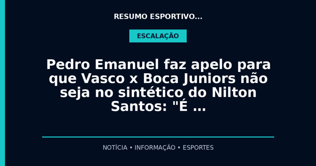 Pedro Emanuel faz apelo para que Vasco x Boca Juniors não seja no sintético do Nilton Santos: "É …