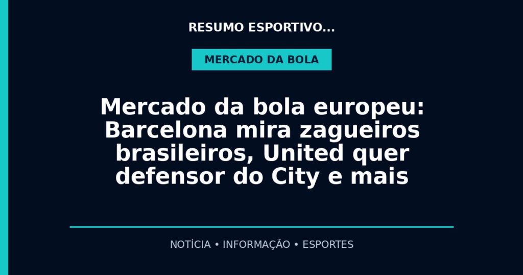 Mercado da bola europeu: Barcelona mira zagueiros brasileiros, United quer defensor do City e mais