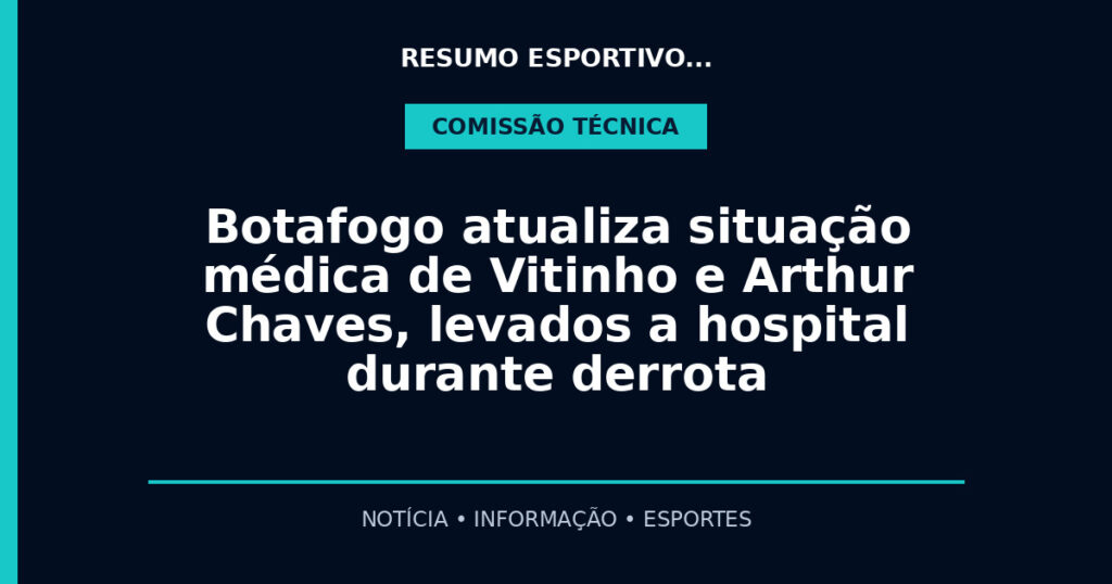Botafogo atualiza situação médica de Vitinho e Arthur Chaves, levados a hospital durante derrota