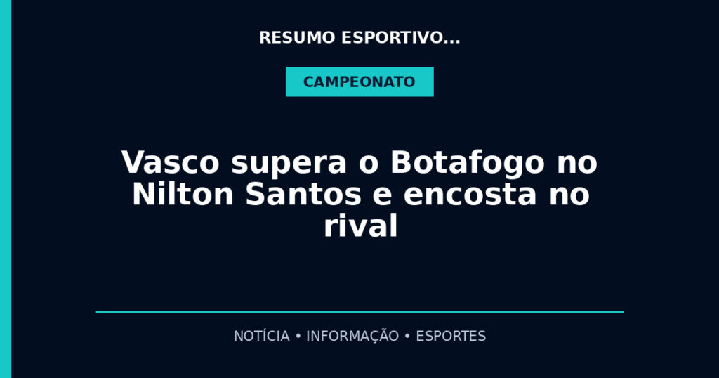 Vasco supera o Botafogo no Nilton Santos e encosta no rival