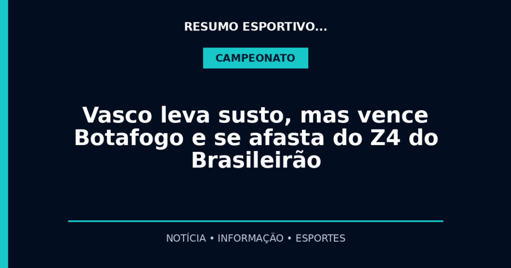 Vasco leva susto, mas vence Botafogo e se afasta do Z4 do Brasileirão