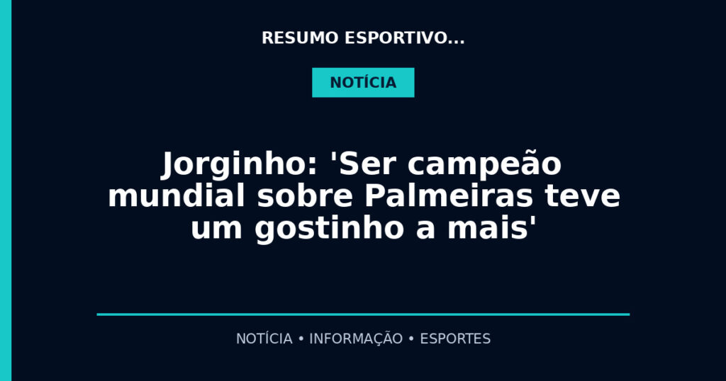 Jorginho: 'Ser campeão mundial sobre Palmeiras teve um gostinho a mais'