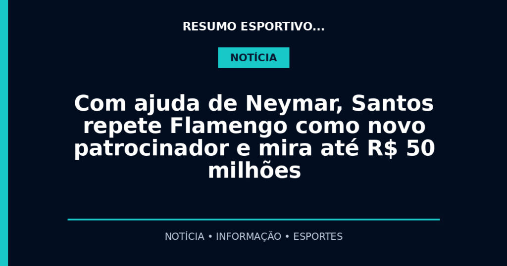 Com ajuda de Neymar, Santos repete Flamengo como novo patrocinador e mira até R$ 50 milhões