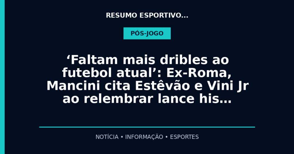 ‘Faltam mais dribles ao futebol atual’: Ex-Roma, Mancini cita Estêvão e Vini Jr ao relembrar lance his…