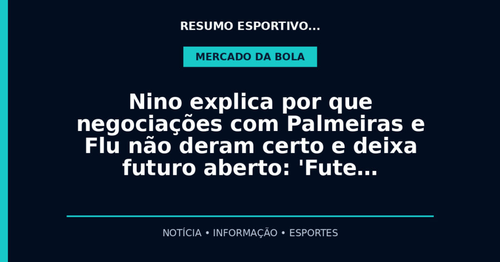 Nino explica por que negociações com Palmeiras e Flu não deram certo e deixa futuro aberto: 'Fute…
