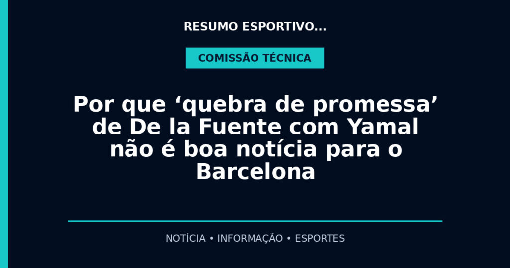 Por que ‘quebra de promessa’ de De la Fuente com Yamal não é boa notícia para o Barcelona
