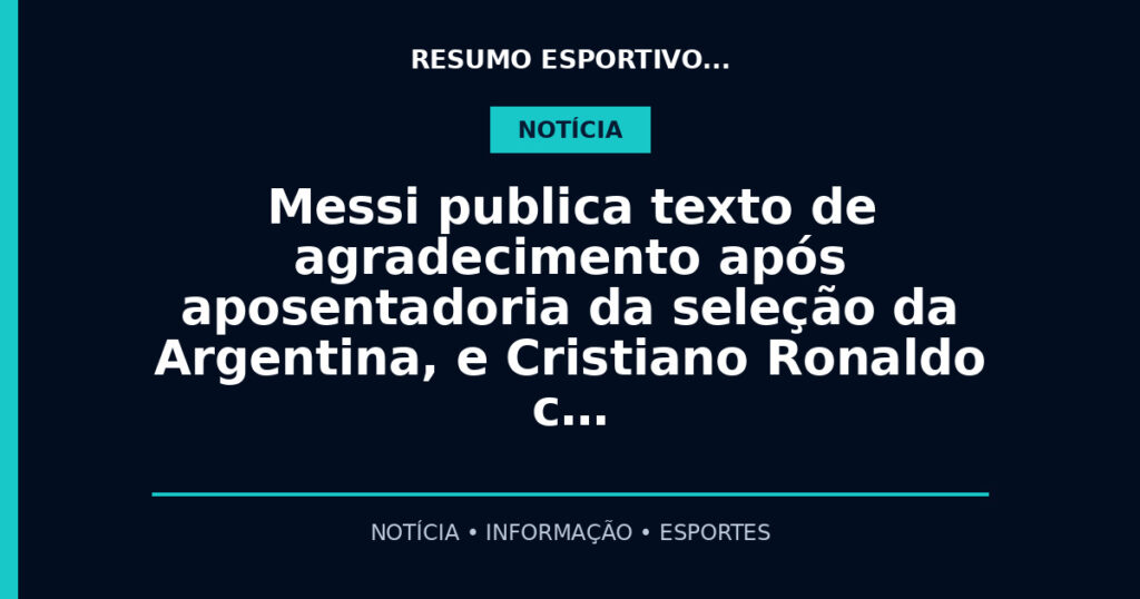 Messi publica texto de agradecimento após aposentadoria da seleção da Argentina, e Cristiano Ronaldo c…