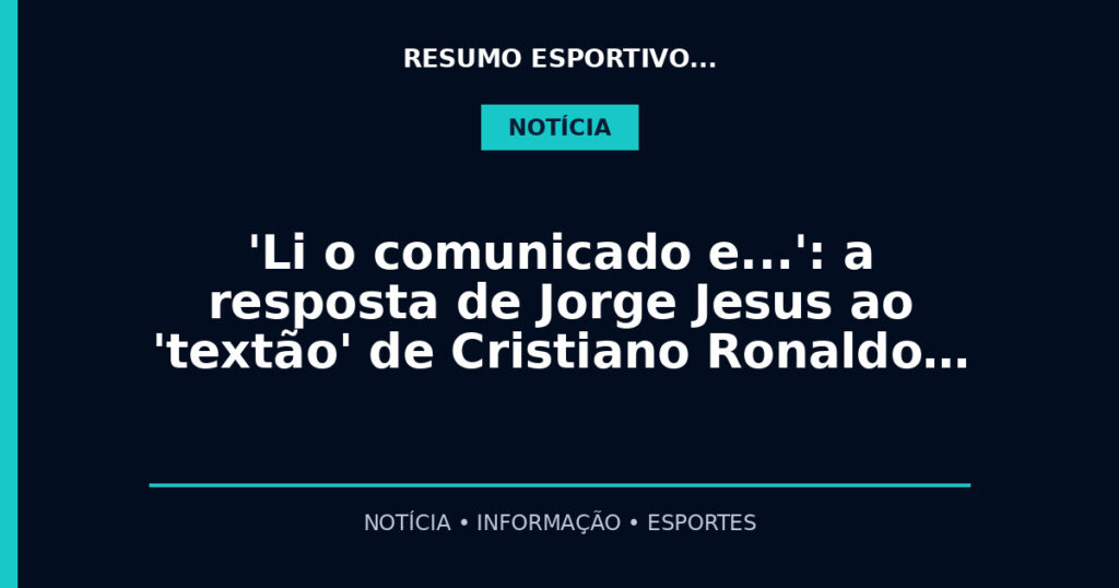 'Li o comunicado e…': a resposta de Jorge Jesus ao 'textão' de Cristiano Ronaldo…