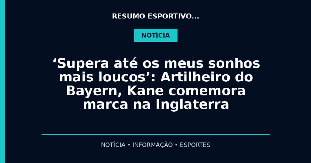 ‘Supera até os meus sonhos mais loucos’: Artilheiro do Bayern, Kane comemora marca na Inglaterra