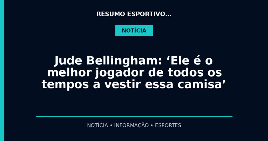 Jude Bellingham: ‘Ele é o melhor jogador de todos os tempos a vestir essa camisa’