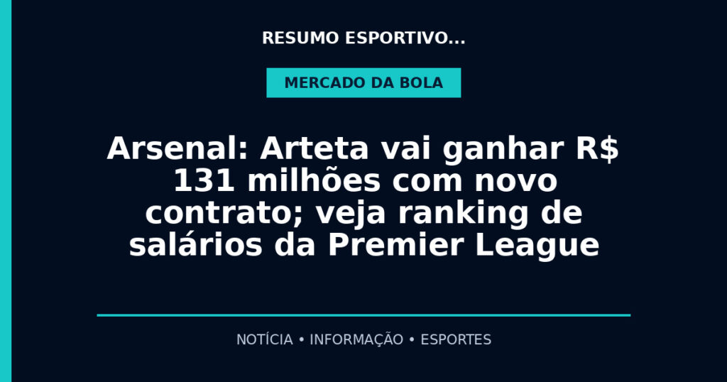Arsenal: Arteta vai ganhar R$ 131 milhões com novo contrato; veja ranking de salários da Premier League
