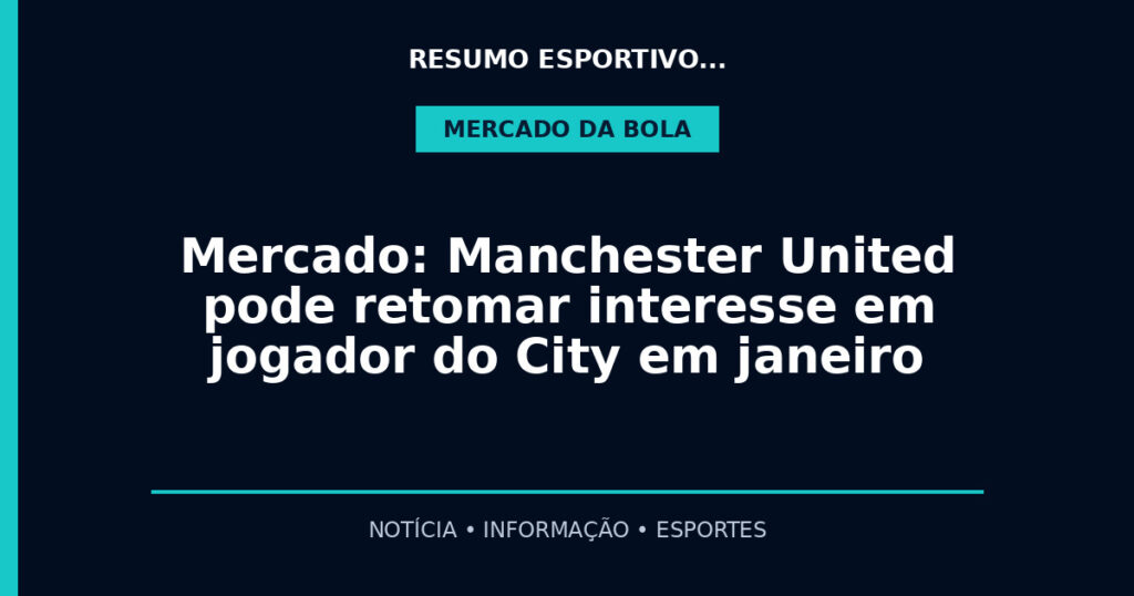 Mercado: Manchester United pode retomar interesse em jogador do City em janeiro