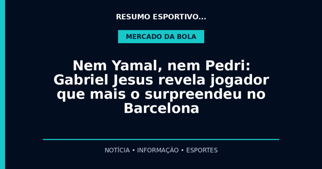 Nem Yamal, nem Pedri: Gabriel Jesus revela jogador que mais o surpreendeu no Barcelona