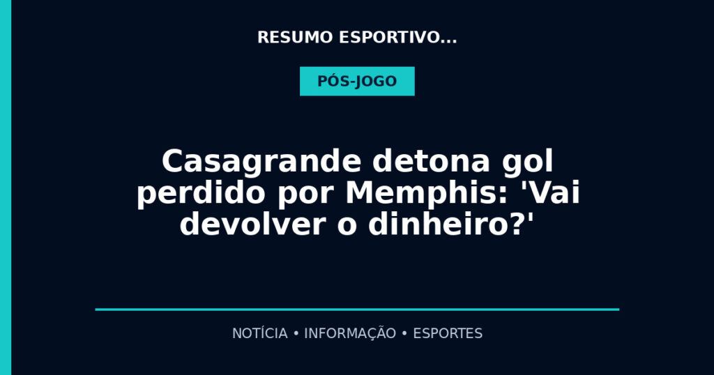 Casagrande detona gol perdido por Memphis: 'Vai devolver o dinheiro?'